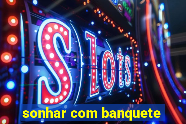 sonhar com banquete